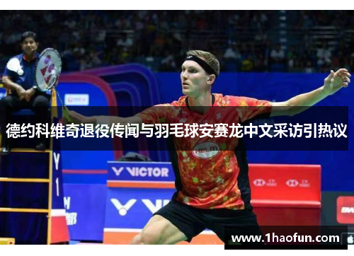 德约科维奇退役传闻与羽毛球安赛龙中文采访引热议 德约科维奇退役传闻与羽毛球安赛龙中文采访引热议