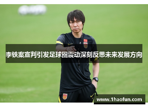 李铁案宣判引发足球圈震动深刻反思未来发展方向 李铁案宣判引发足球圈震动深刻反思未来发展方向