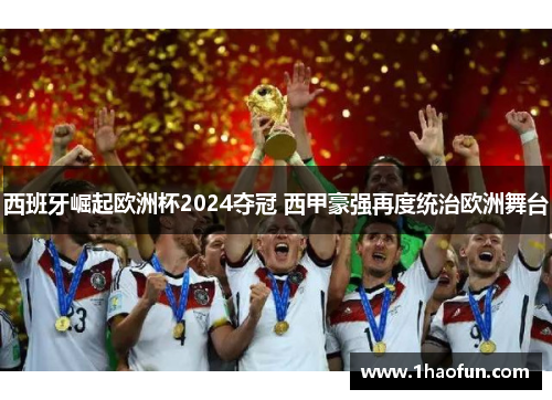 西班牙崛起欧洲杯2024夺冠 西甲豪强再度统治欧洲舞台 西班牙崛起欧洲杯2024夺冠 西甲豪强再度统治欧洲舞台