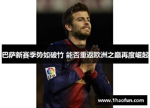 巴萨新赛季势如破竹 能否重返欧洲之巅再度崛起 巴萨新赛季势如破竹 能否重返欧洲之巅再度崛起