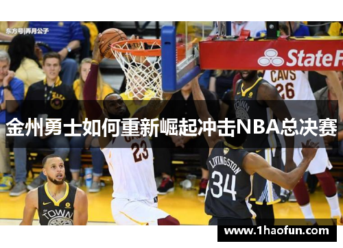 金州勇士如何重新崛起冲击NBA总决赛 金州勇士如何重新崛起冲击NBA总决赛